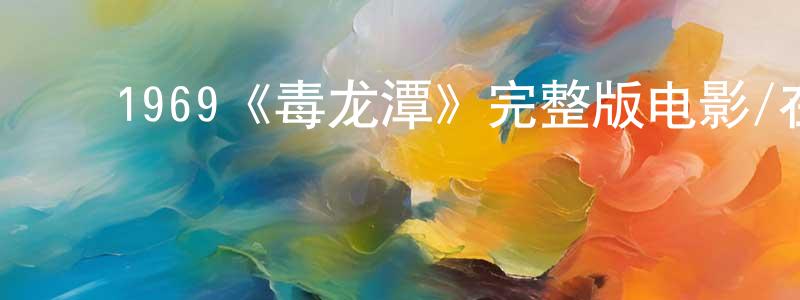 ﻿鲍文英发布﻿1969《毒龙潭》完整版电影/在线观看/百度云-美剧天堂